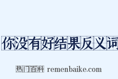 你没有好结果反义词是什么意思的图片